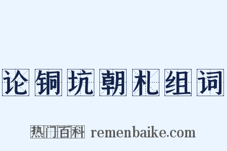 论铜坑朝札组词是什么意思的图片